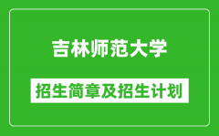 吉林师范大学2025年招生简章_各省高考招生计划人数一览表