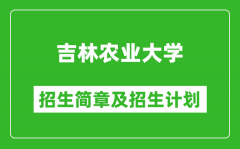 吉林农业大学2025年招生简章_各省高考招生计划人数一览表