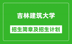 吉林建筑大学2025年招生简章_各省高考招生计划人数一览表