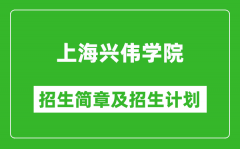 上海兴伟学院2025年招生简章_各省高考招生计划人数一览表