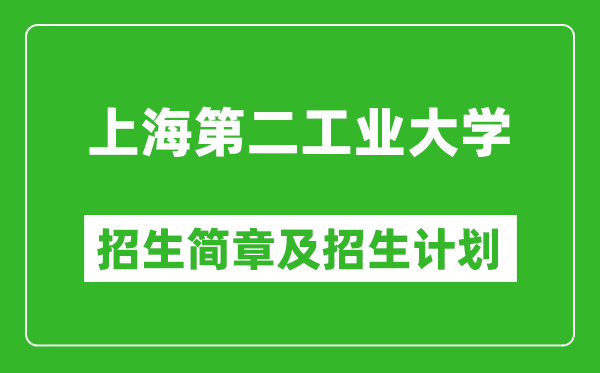 上海第二工业大学2025年招生简章,各省高考招生计划人数一览表