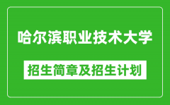 哈尔滨职业技术大学2025年招生简章_各省高考招生计划人数一览表