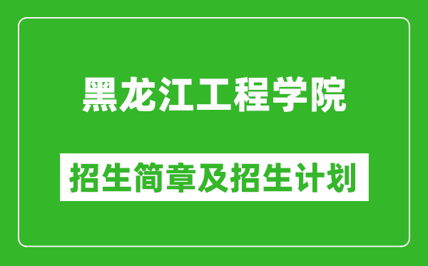 黑龙江工程学院2025年招生简章,各省高考招生计划人数一览表