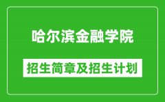 哈尔滨金融学院2025年招生简章_各省高考招生计划人数一览表