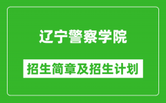 辽宁警察学院2025年招生简章_各省高考招生计划人数一览表