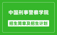 中国刑事警察学院2025年招生简章_各省高考招生计划人数一览表