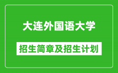 大连外国语大学2025年招生简章_各省高考招生计划人数一览表