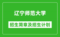 辽宁师范大学2025年招生简章_各省高考招生计划人数一览表