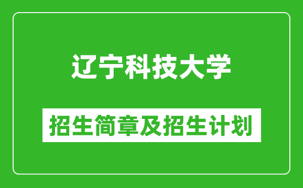 辽宁科技大学2025年招生简章,各省高考招生计划人数一览表