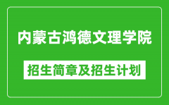 内蒙古鸿德文理学院2025年招生简章_各省高考招生计划人数一览表