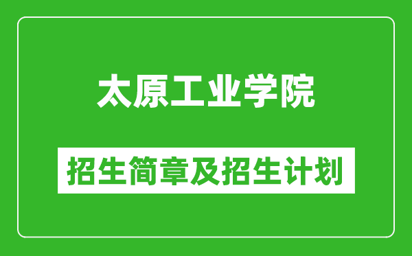 太原工业学院2025年招生简章,各省高考招生计划人数一览表