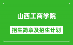 山西工商学院2025年招生简章_各省高考招生计划人数一览表