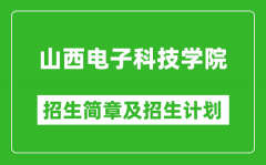 山西电子科技学院2025年招生简章_各省高考招生计划人数一览表