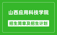 山西应用科技学院2025年招生简章_各省高考招生计划人数一览表
