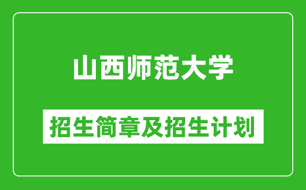 山西师范大学2025年招生简章,各省高考招生计划人数一览表