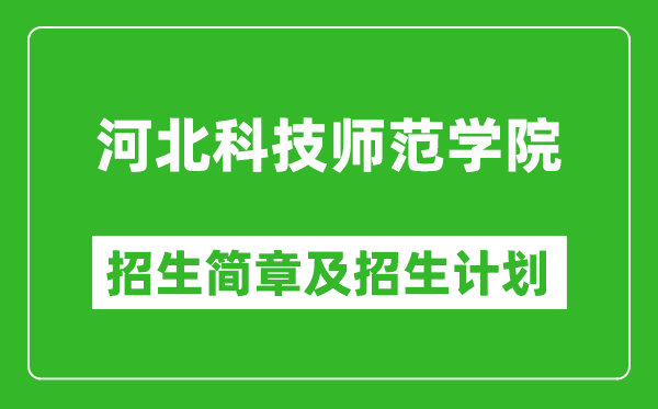 河北科技师范学院2025年招生简章,各省高考招生计划人数一览表