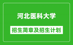 河北医科大学2025年招生简章_各省高考招生计划人数一览表