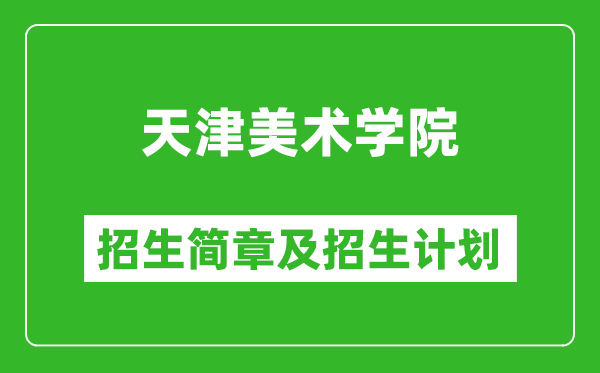 天津美术学院2025年招生简章,各省高考招生计划人数一览表