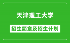 天津理工大学2025年招生简章_各省高考招生计划人数一览表