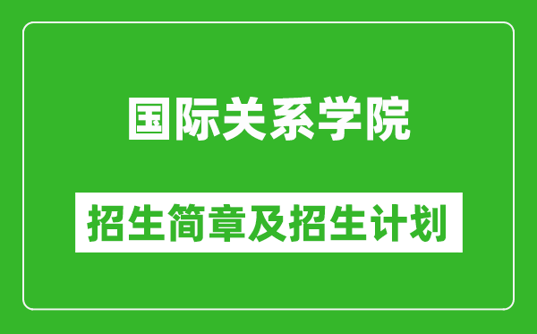 国际关系学院2025年招生简章,各省高考招生计划人数一览表