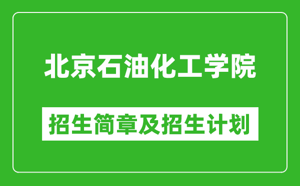 北京石油化工学院2025年招生简章,各省高考招生计划人数一览表