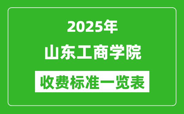 2025山东工商学院学费多少钱一年,各专业收费标准一览表