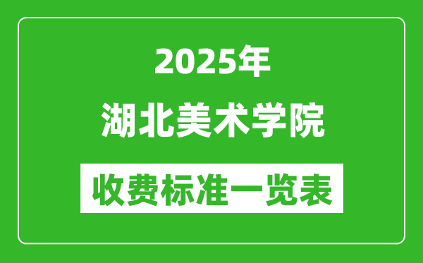 2025湖北美术学院学费多少钱一年,各专业收费标准一览表