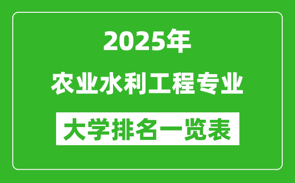 全国农业水利工程专业最好的大学排名一览表(2025最新)
