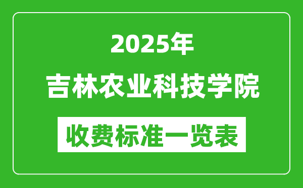 2025吉林农业科技学院学费多少钱一年,各专业收费标准一览表