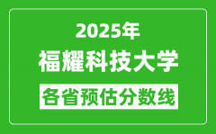 2025福耀科技大学各省预估分数线_预计最低多少分能上？