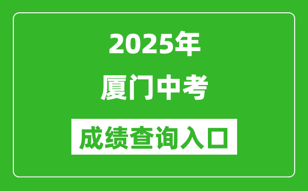 2025年厦门中考成绩查询入口官网(https://www.xmedu.cn/#/)