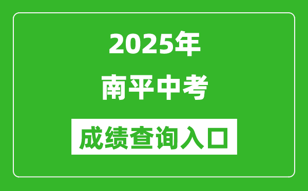 2025年南平中考成绩查询入口官网(https://npzk.npsjyj.cn/)