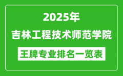 2025年吉林工程技术师范学院王牌专业排名一览表(含录取分数线)