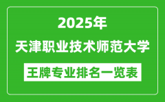 2025年天津职业技术师范大学王牌专业排名一览表(含录取分数线)