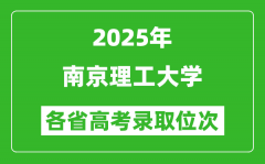 2025高考各省位次多少名能上南京理工大学？附录取最低分
