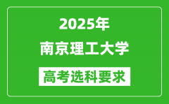 南京理工大学2025高考选科要求_各专业选科对照表
