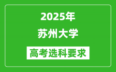 苏州大学2025高考选科要求_各专业选科对照表