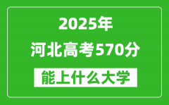 2025河北高考570分左右的大学一览表（含理科+文科）