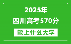 2025四川高考570分左右的大学一览表（含理科+文科）