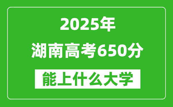 2025湖南高考650分左右的大学一览表(含物理+历史)