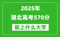 2025湖北高考570分左右的大学一览表（含物理类+历史类）