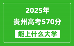2025贵州高考570分左右的大学一览表（含物理类+历史类）