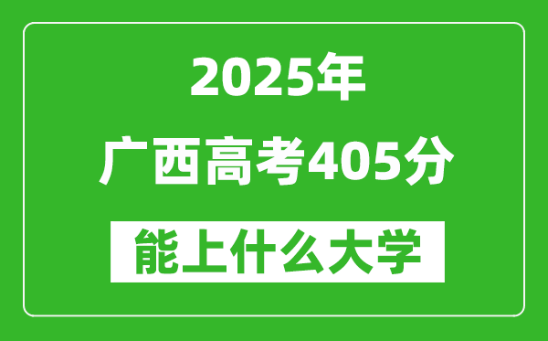 2025广西高考405分左右的大学一览表（含物理类+历史类）