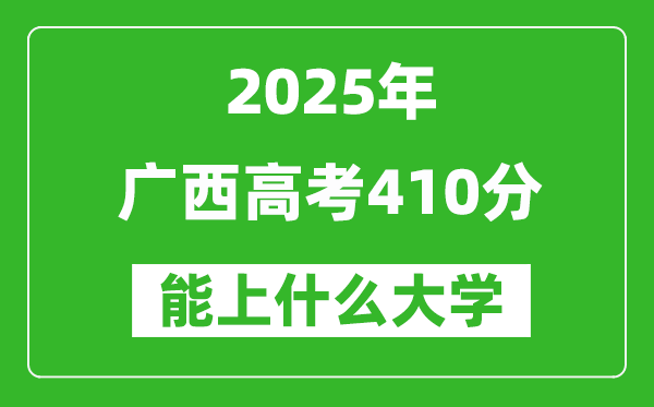 2025广西高考410分左右的大学一览表(含物理类+历史类)