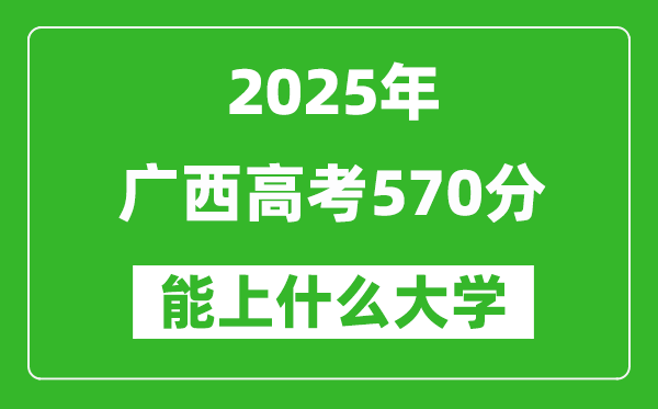 2025广西高考570分左右的大学一览表(含理科+文科)