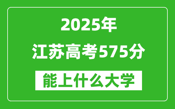 2025江苏高考575分左右的大学一览表(含理科+文科)