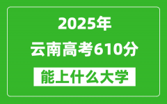 2025云南高考610分左右的大学一览表（含理科+文科）