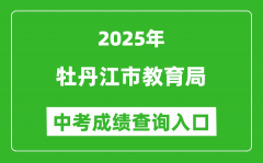 2025牡丹江市教育局中考成绩查询入口(http://jyj.mdj.gov.cn/)