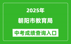 2025朝阳市教育局中考成绩查询入口(http://jyj.chaoyang.gov.cn/)