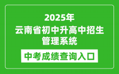 2025云南省初中升高中招生管理系统中考成绩查询入口(https://csgx.ynjy.cn/login)